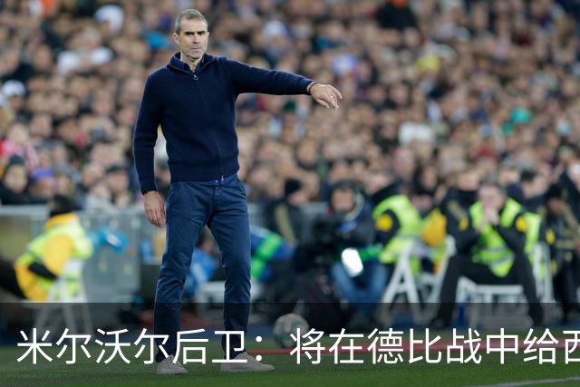 米尔沃尔后卫：将在德比战中给西汉姆带来惊喜
